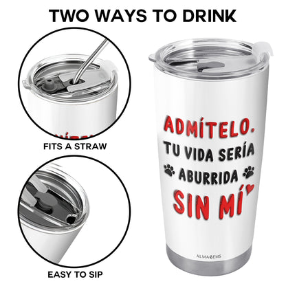 Admítelo. Tu vida sería aburrida sin mí - Vaso personalizado de acero inoxidable 20oz 30oz - TB_LL02