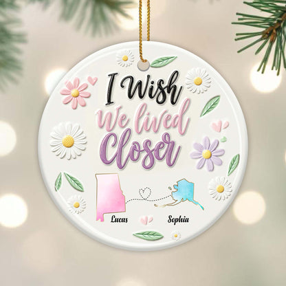 I Wish We Lived Closer Custom Ceramic Ornament