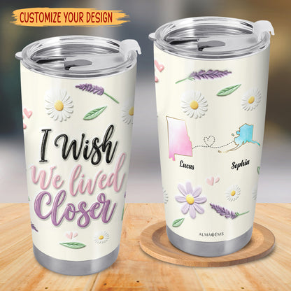 I Wish We Lived Closer Custom Tumbler