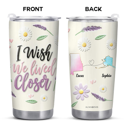 I Wish We Lived Closer Custom Tumbler