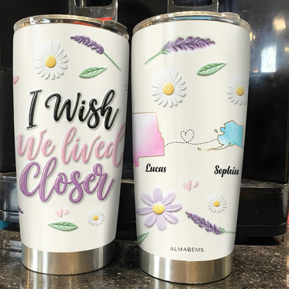 I Wish We Lived Closer Custom Tumbler