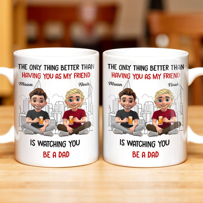 The Only Thing Better Than Having You As My Friend Is Watching You Be A Dad, Friends And Coffee Mugs