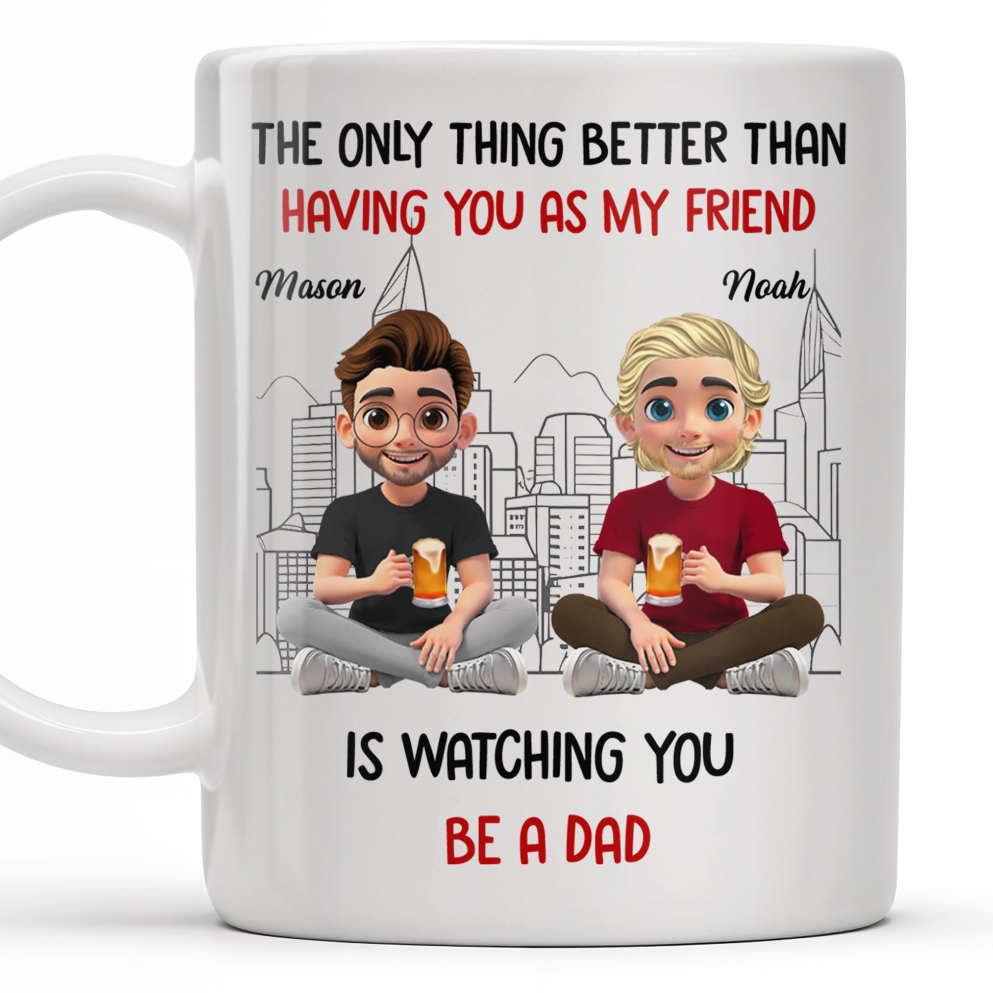 The Only Thing Better Than Having You As My Friend Is Watching You Be A Dad, Friends And Coffee Mugs