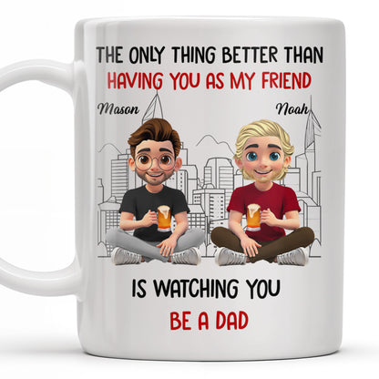 The Only Thing Better Than Having You As My Friend Is Watching You Be A Dad, Friends And Coffee Mugs