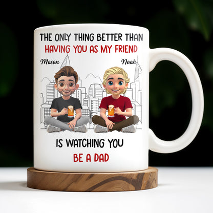 The Only Thing Better Than Having You As My Friend Is Watching You Be A Dad, Friends And Coffee Mugs