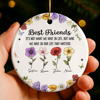 Best Friends Who We Have In Life That Matters, Flowers Design - Personalized Custom Ceramic Ornament With Round Shape - BST211_RCE