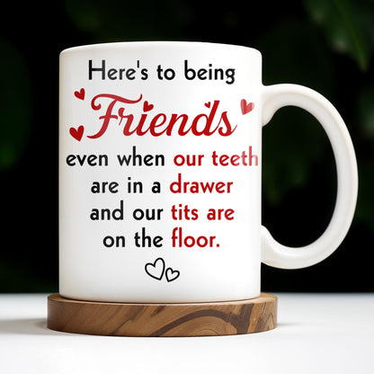 Here's To Being Friends, Even When Our Teeth Are In A Drawer