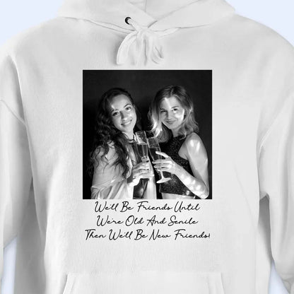 We'll Be Friends Until We're Old And Senile Then We'll Be New Friends