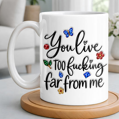 You Live Too Effing Far From Me With Butterfly And Flowers - Personalized Custom Coffee Mug - BST894_MG