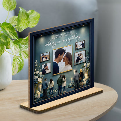 Once In A Lifetime You Meet Someone Who Changes Everything