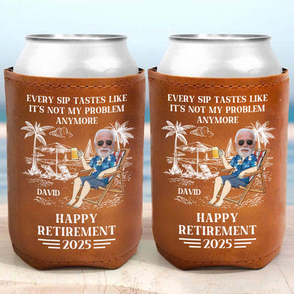 Every Sip Tastes Like It's Not My Problem Anymore Happy Retirement - Personalized Leather Can Cooler - DAD109_LECOO