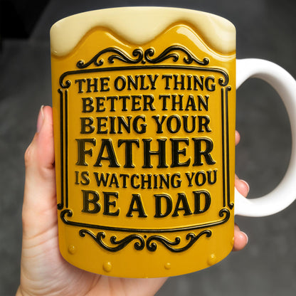 The Only Thing Better Than Being Your Father Is Watching You Be A Dad, Beer Mug Design