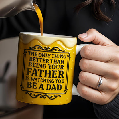 The Only Thing Better Than Being Your Father Is Watching You Be A Dad, Beer Mug Design