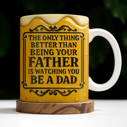 The Only Thing Better Than Being Your Father Is Watching You Be A Dad, Beer Mug Design