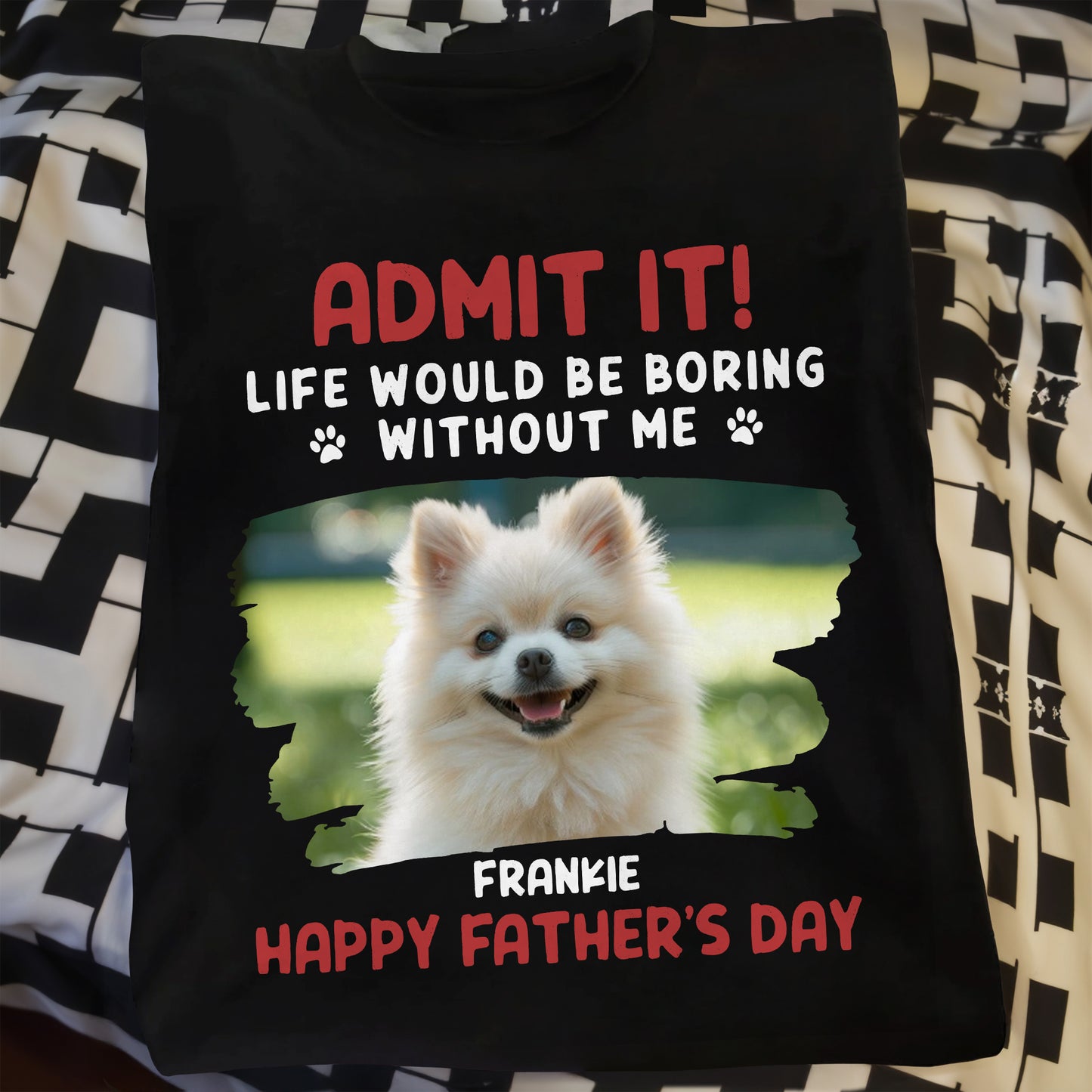 Admit It! Life Would Be Boring Without Me, Paw Prints and Dog