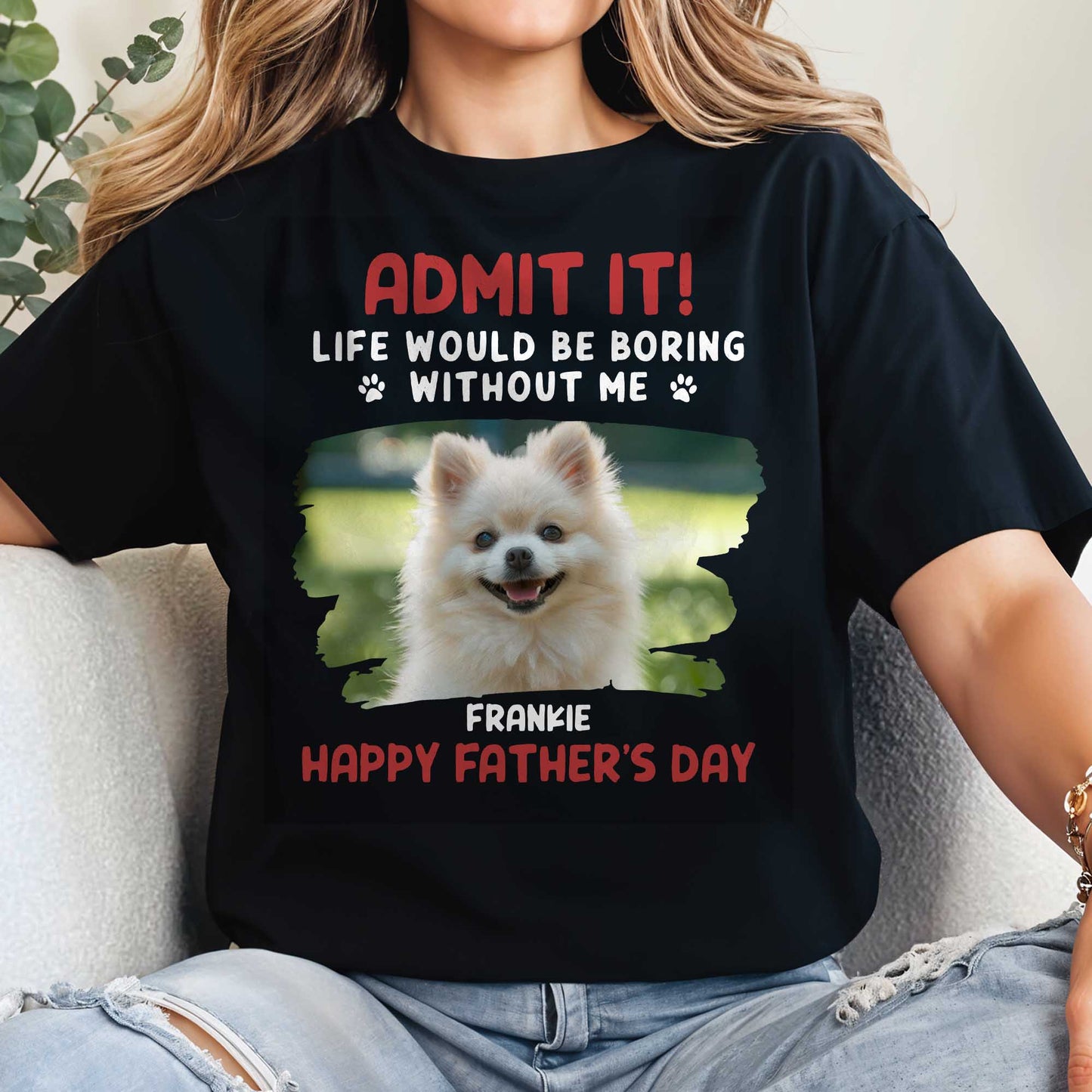 Admit It! Life Would Be Boring Without Me, Paw Prints and Dog