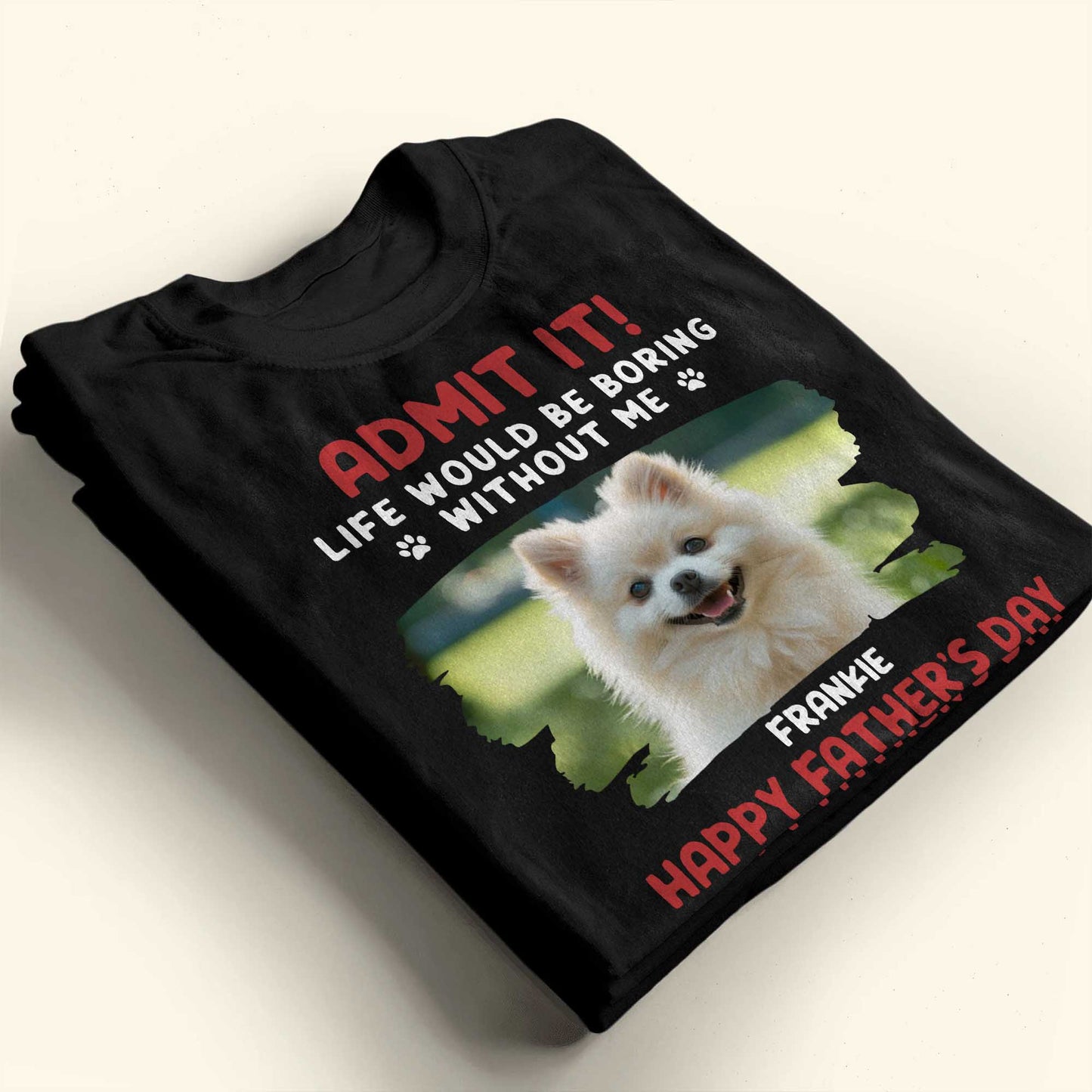 Admit It! Life Would Be Boring Without Me, Paw Prints and Dog