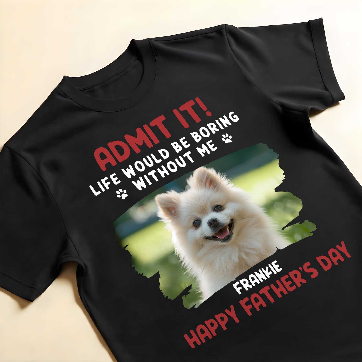 Admit It! Life Would Be Boring Without Me, Paw Prints and Dog