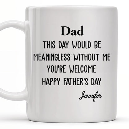 Dad This Day Would Be Meaningless Without Me