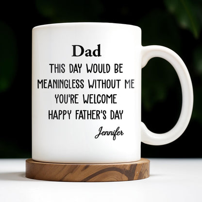 Dad This Day Would Be Meaningless Without Me