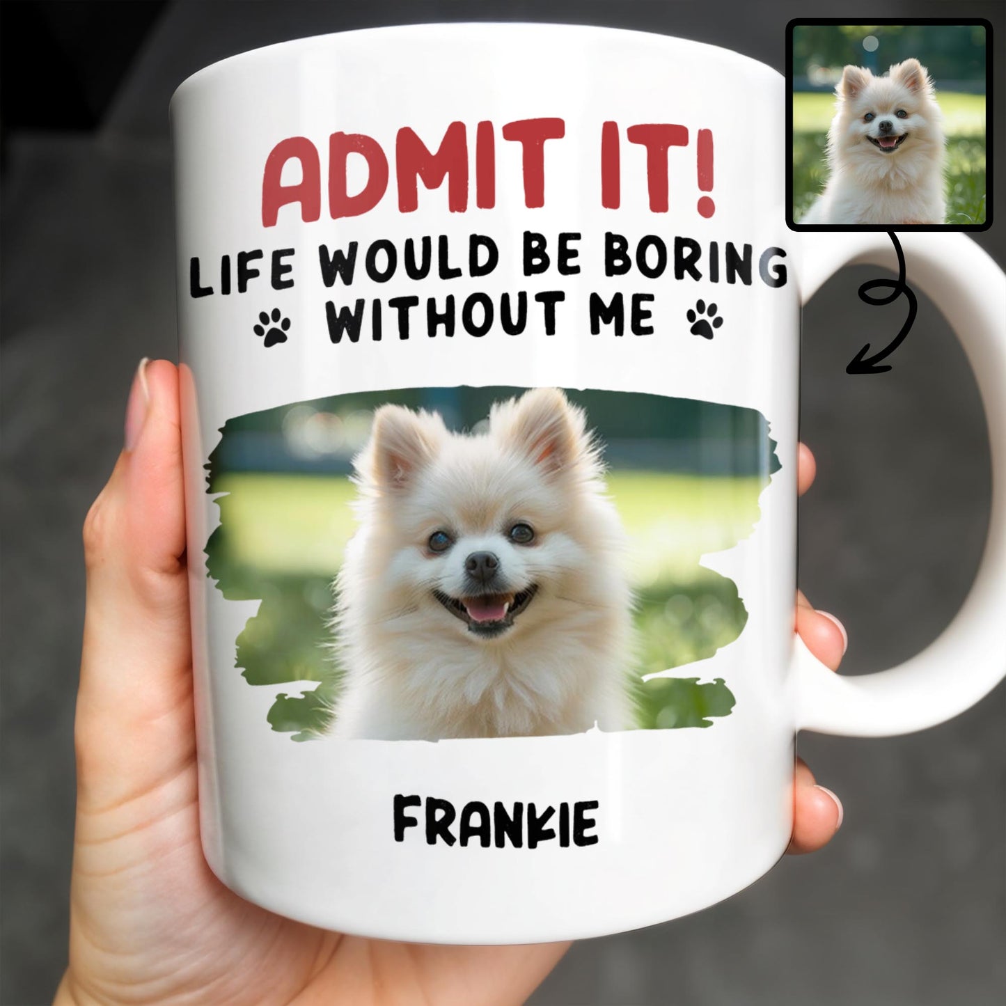 Admit It Life Would Be Boring Without Me And Cute Dog - Personalized Custom Coffee Mug - DAD242_MG