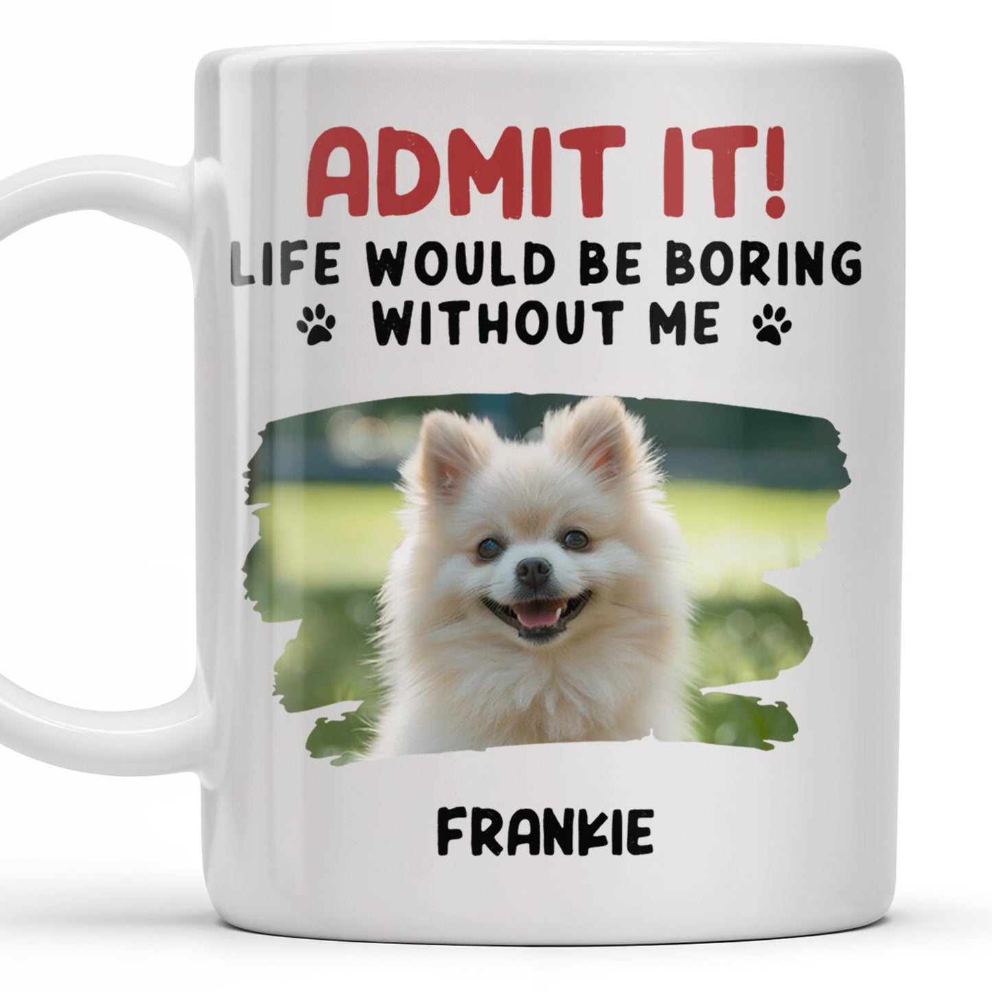 Admit It Life Would Be Boring Without Me And Cute Dog