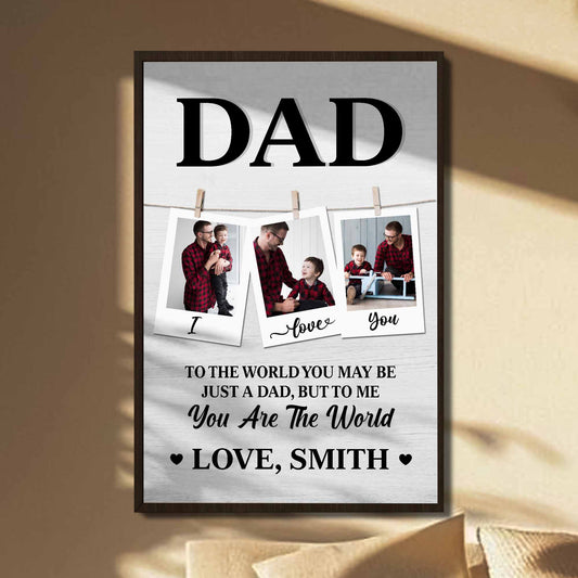 To The World You May Be Just A Dad, But To Me You Are The World