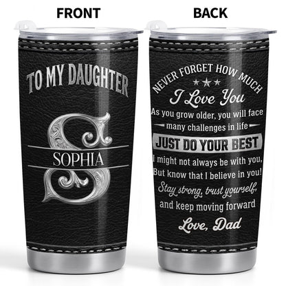 To My Daughter Never Forget How Much I Love You Alphabet Letter - Personalized Custom Stainless Steel Tumbler 20oz - DAU777_USTUM