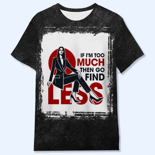 If I'm Too Much Then Go Find Less - Personalized Custom Unisex All-Over Printed T-Shirt - DG017_3T