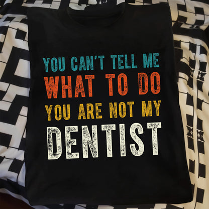 You Can't Tell Me What To Do You Are Not My Dentist