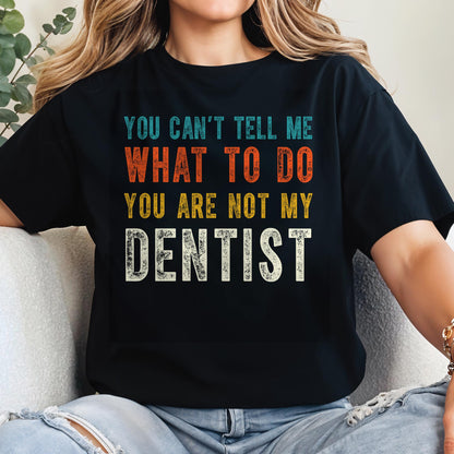 You Can't Tell Me What To Do You Are Not My Dentist