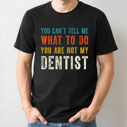 You Can't Tell Me What To Do You Are Not My Dentist