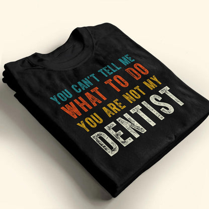 You Can't Tell Me What To Do You Are Not My Dentist