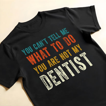 You Can't Tell Me What To Do You Are Not My Dentist