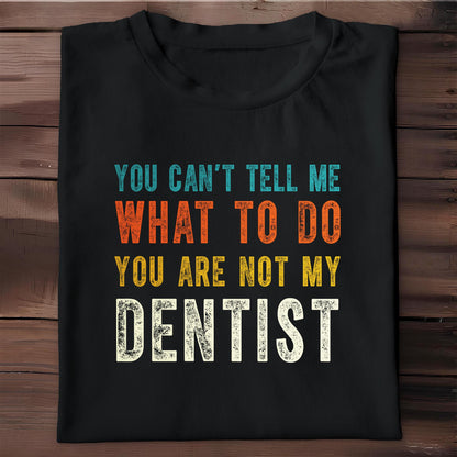 You Can't Tell Me What To Do You Are Not My Dentist