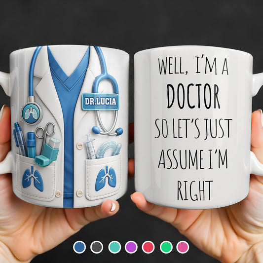 Well I'm A Doctor So Let's Just Assume I'm Right - Personalized Custom Coffee Mug - DOC089_MG