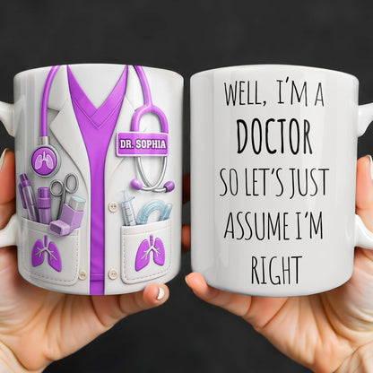 Well I'm A Doctor So Let's Just Assume I'm Right - Personalized Custom Coffee Mug - DOC089_MG