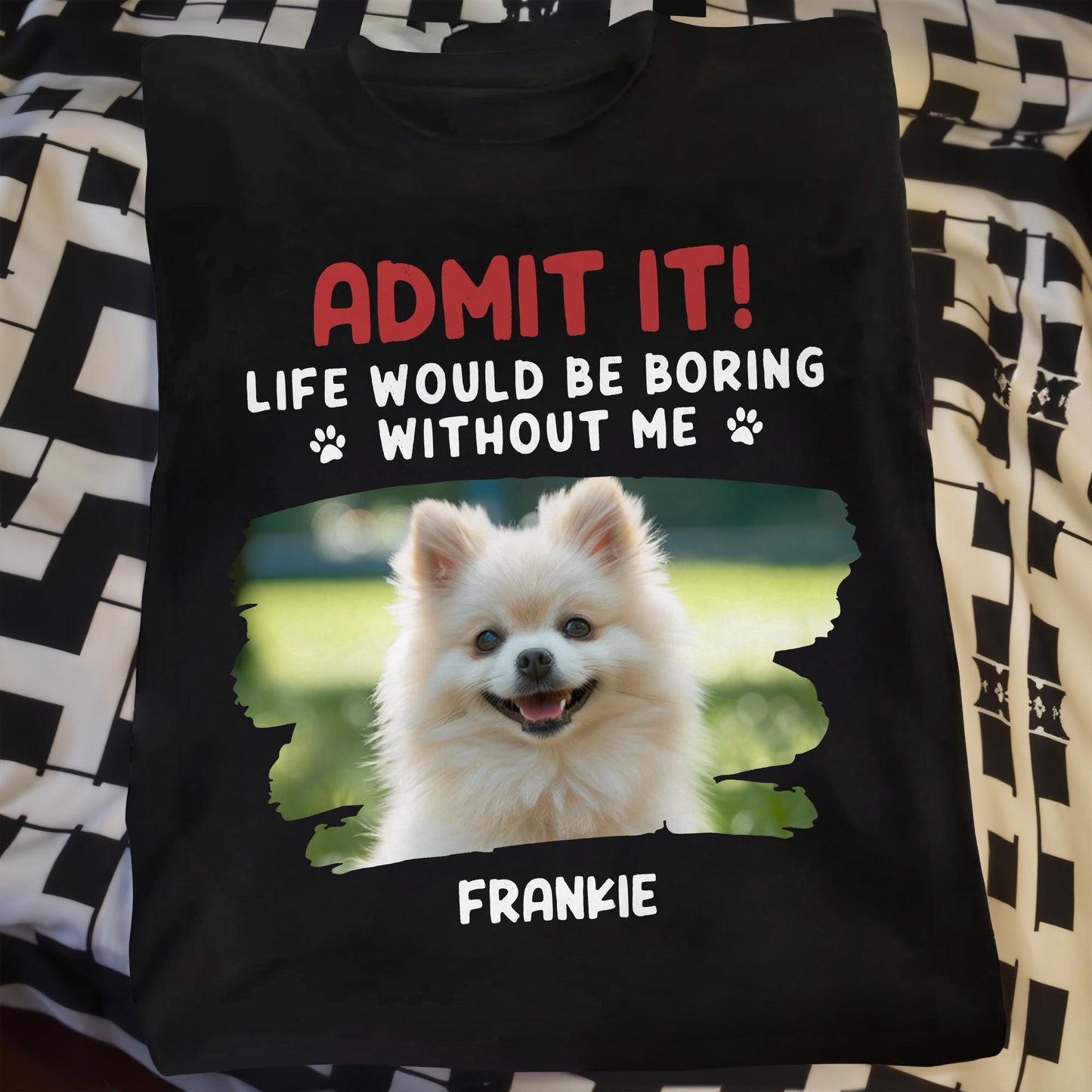 Admit It Life Would Be Boring Without Me, Dog, Dog Paws