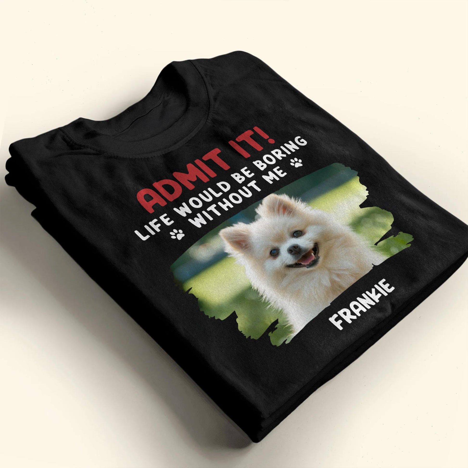 Admit It Life Would Be Boring Without Me, Dog, Dog Paws