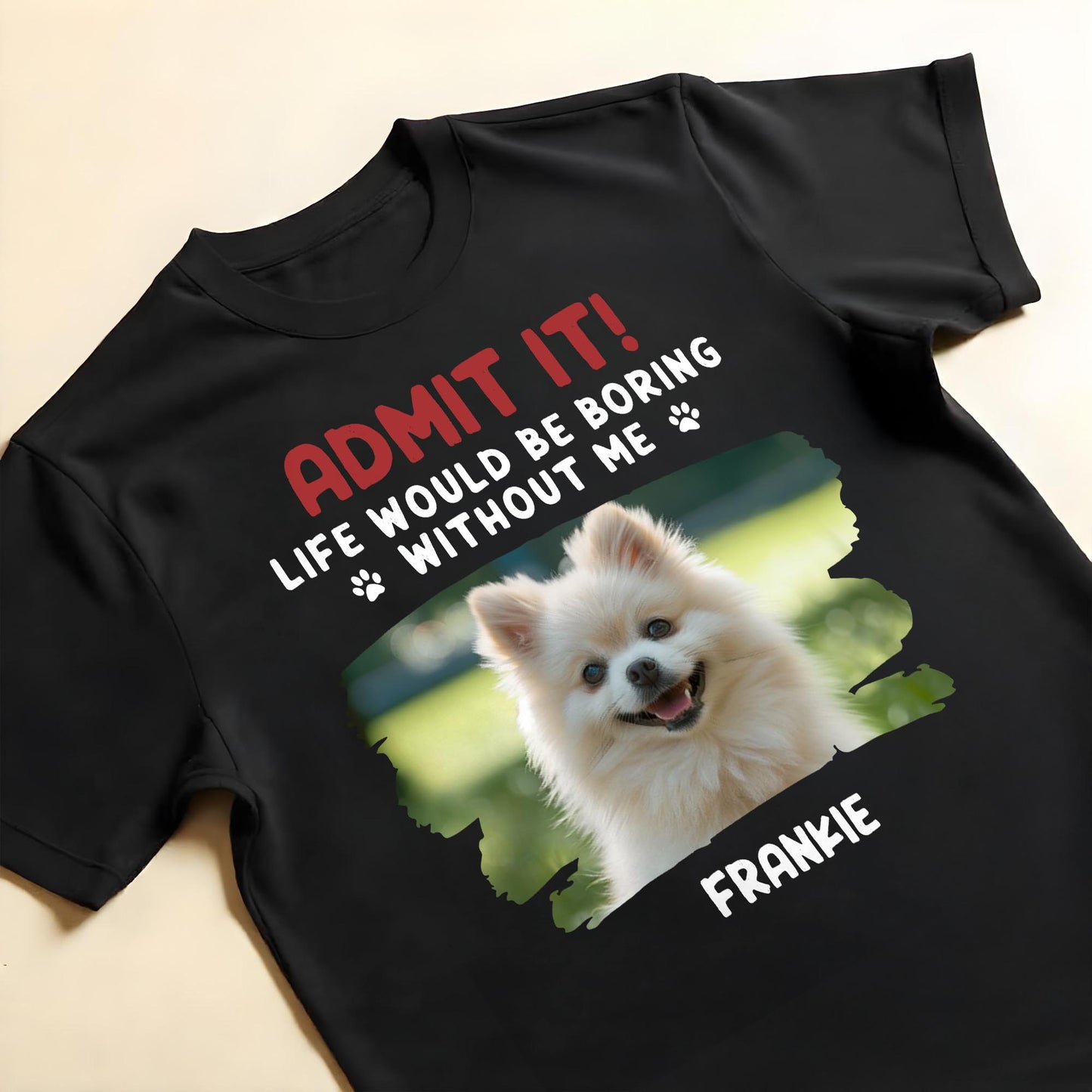 Admit It Life Would Be Boring Without Me, Dog, Dog Paws