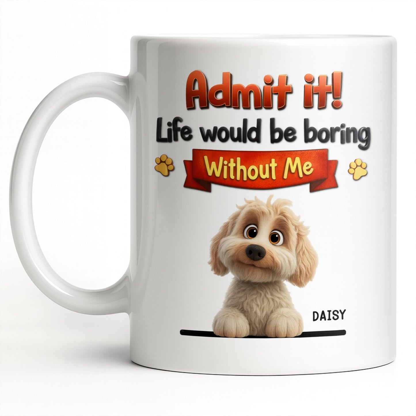 Admit It, Life Would Be Boring Without Me Dog Mug