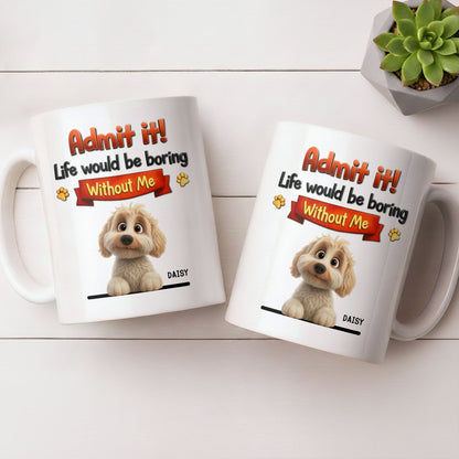 Admit It, Life Would Be Boring Without Me Dog Mug