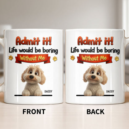 Admit It, Life Would Be Boring Without Me Dog Mug