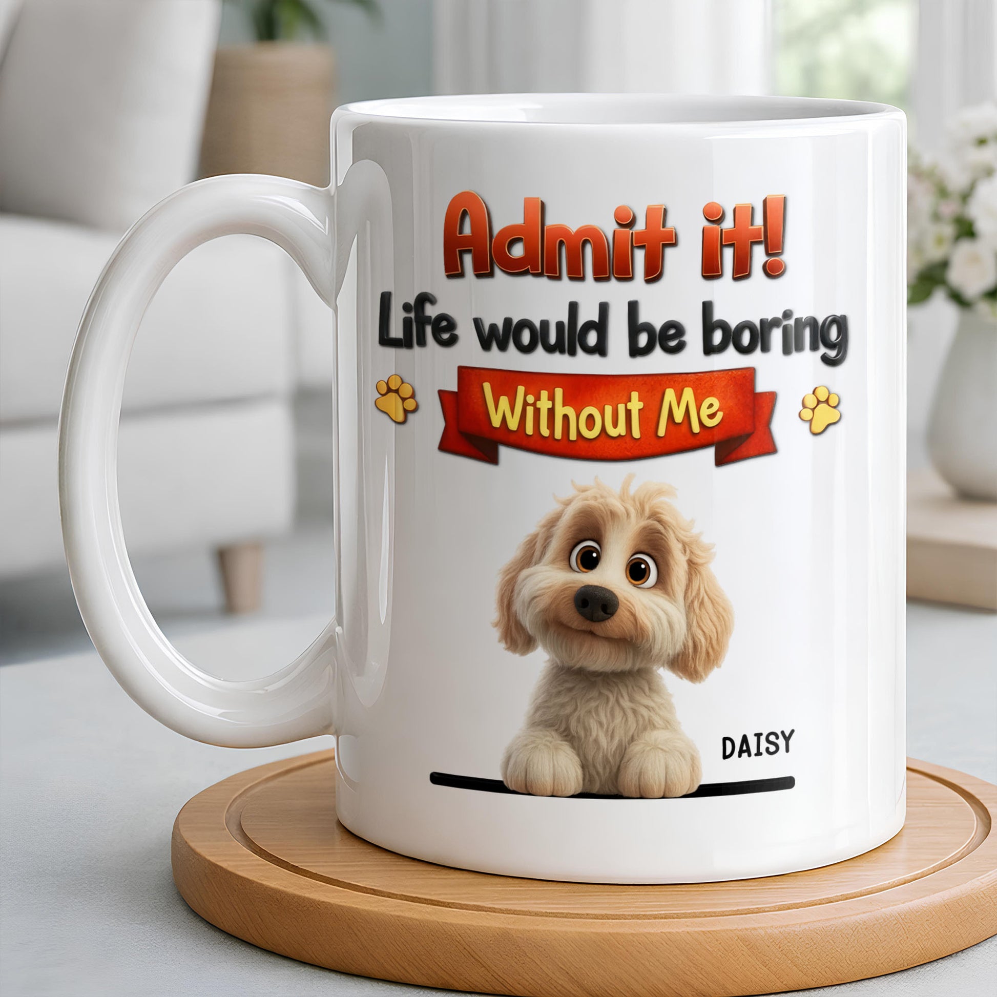 Admit It, Life Would Be Boring Without Me Dog Mug
