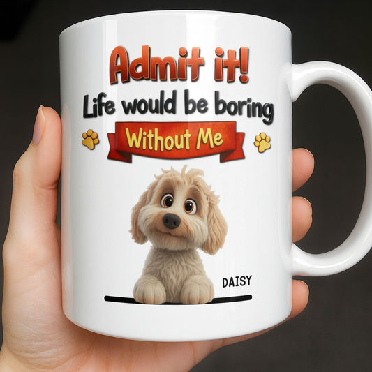 Admit It, Life Would Be Boring Without Me Dog Mug