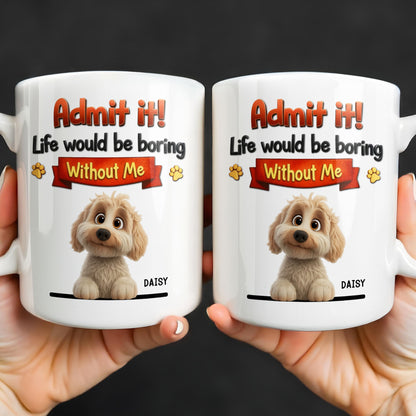 Admit It, Life Would Be Boring Without Me Dog Mug