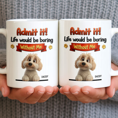 Admit It, Life Would Be Boring Without Me Dog Mug