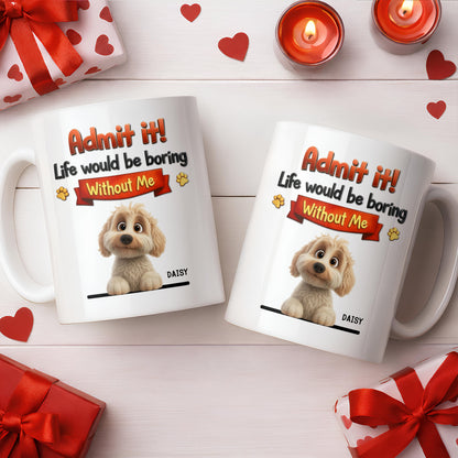 Admit It, Life Would Be Boring Without Me Dog Mug