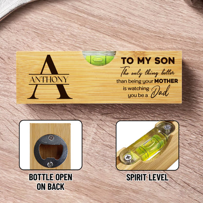 To My Son, The Only Thing Better Than Being Your MOTHER Is Watching You Be A Dad, Spirit Level With Bottle Opener