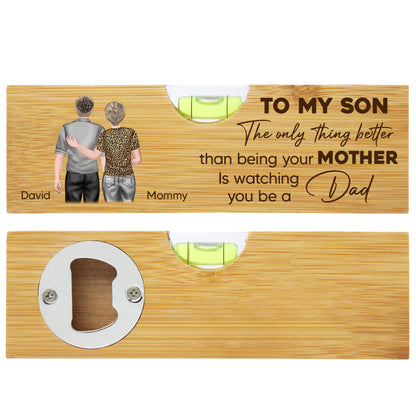 To My Son, The Only Thing Better Than Being Your Mother Is Watching You Be A Dad